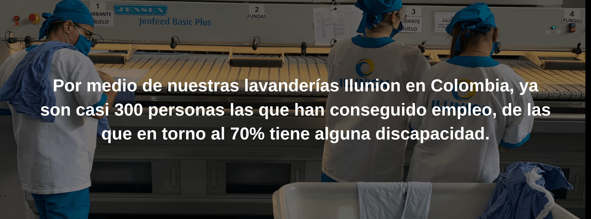 Por medio de nuestras lavanderías Ilunion en Colombia, ya son casi 300 personas las que han conseguido empleo, de las que en torno al 70% tiene alguna discapacidad.