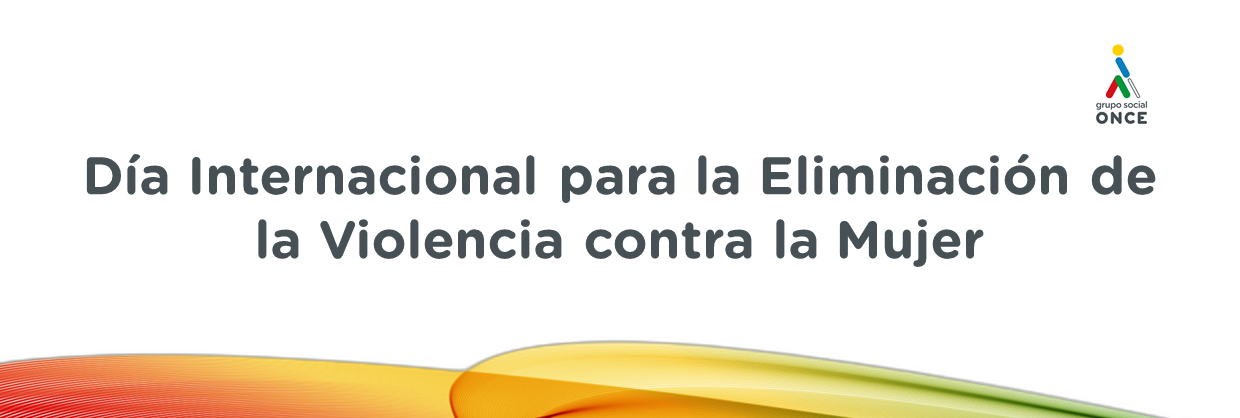 Reivindica el Día Internacional de la Eliminación de la Violencia contra la Mujer con Grupo Social ONCE. Pongamos fin a la Violencia de Género.