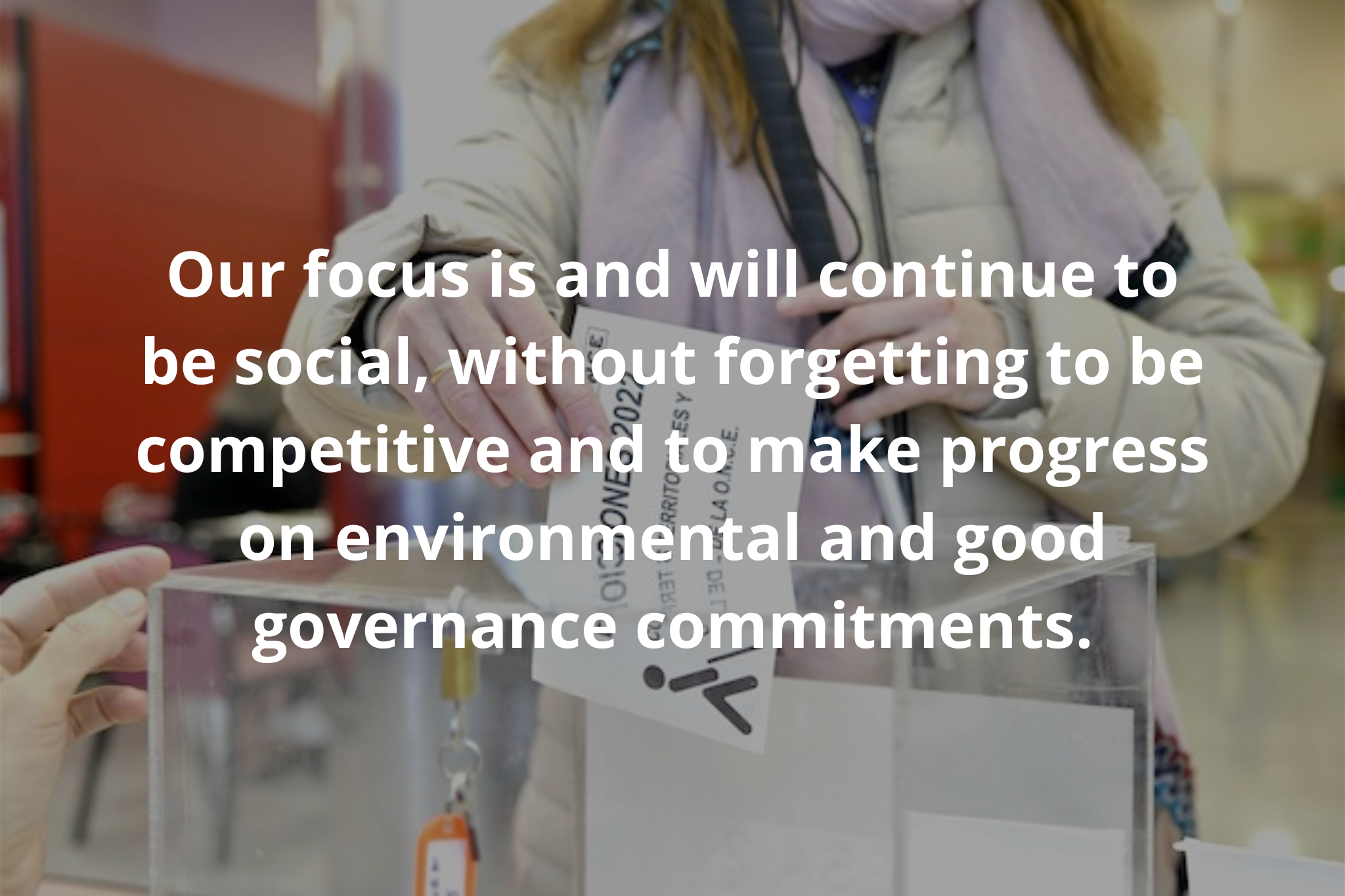 Our focus is and will continue to be social, without forgetting to be competitive and to make progress on environmental and good governance commitments.